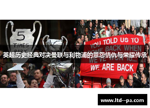 英超历史经典对决曼联与利物浦的恩怨情仇与荣耀传承
