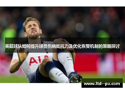 英超球队如何提升球员伤病抵抗力及优化恢复机制的策略探讨
