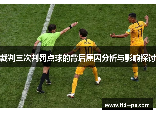 裁判三次判罚点球的背后原因分析与影响探讨