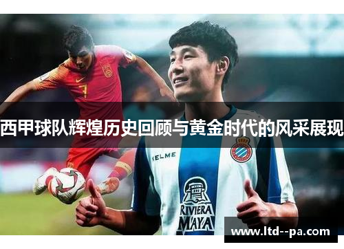 西甲球队辉煌历史回顾与黄金时代的风采展现