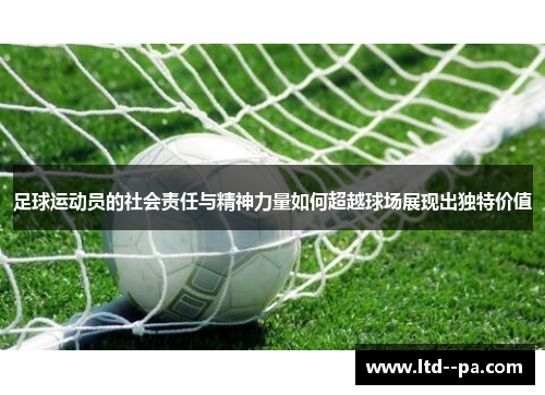 足球运动员的社会责任与精神力量如何超越球场展现出独特价值