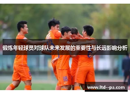 锻炼年轻球员对球队未来发展的重要性与长远影响分析
