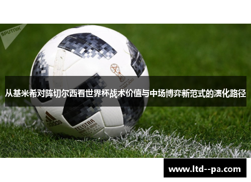 从基米希对阵切尔西看世界杯战术价值与中场博弈新范式的演化路径