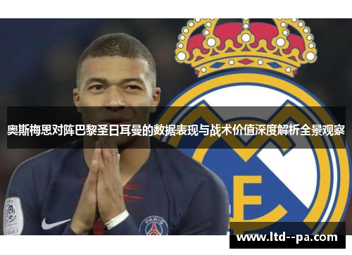 奥斯梅恩对阵巴黎圣日耳曼的数据表现与战术价值深度解析全景观察 奥斯梅恩对阵巴黎圣日耳曼的数据表现与战术价值深度解析全景观察