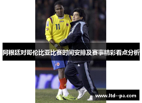 阿根廷对哥伦比亚比赛时间安排及赛事精彩看点分析