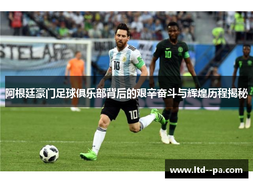 阿根廷豪门足球俱乐部背后的艰辛奋斗与辉煌历程揭秘 阿根廷豪门足球俱乐部背后的艰辛奋斗与辉煌历程揭秘