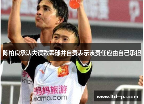陈柏良承认失误致丢球并自责表示该责任应由自己承担