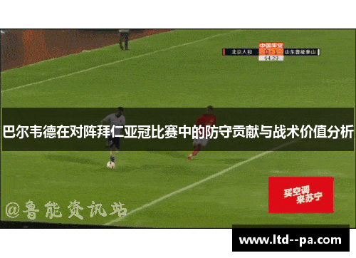 巴尔韦德在对阵拜仁亚冠比赛中的防守贡献与战术价值分析 巴尔韦德在对阵拜仁亚冠比赛中的防守贡献与战术价值分析