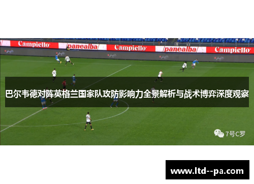 巴尔韦德对阵英格兰国家队攻防影响力全景解析与战术博弈深度观察 巴尔韦德对阵英格兰国家队攻防影响力全景解析与战术博弈深度观察
