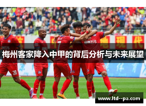 梅州客家降入中甲的背后分析与未来展望 梅州客家降入中甲的背后分析与未来展望